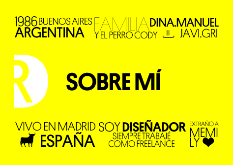 Sobre mí: 1986 Buenos Aires Argentina, Familia: Dina y Manuel, Javier y gri. El perro Cody. Vivo en Madrid, soy diseñador, siempre trabajé como freelance. Extraño a Memi.